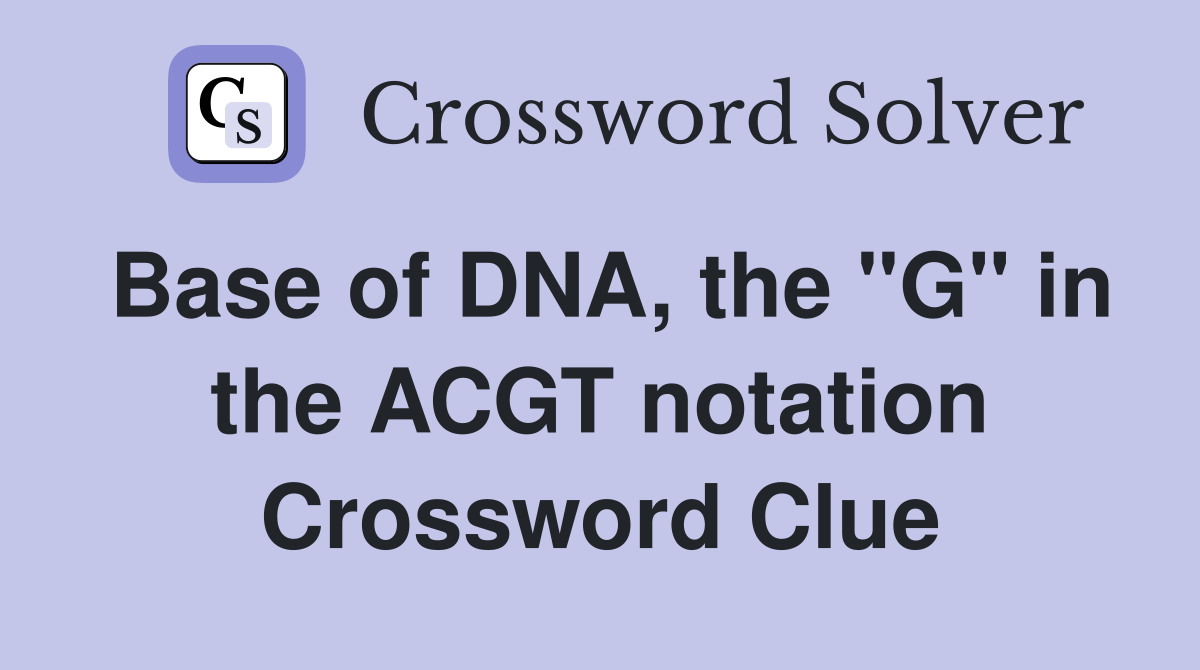 Base of DNA, the "G" in the ACGT notation Crossword Clue