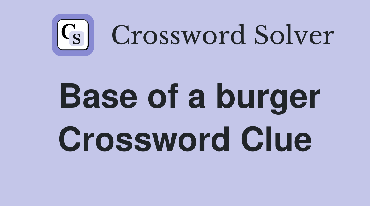 Base of a burger Crossword Clue