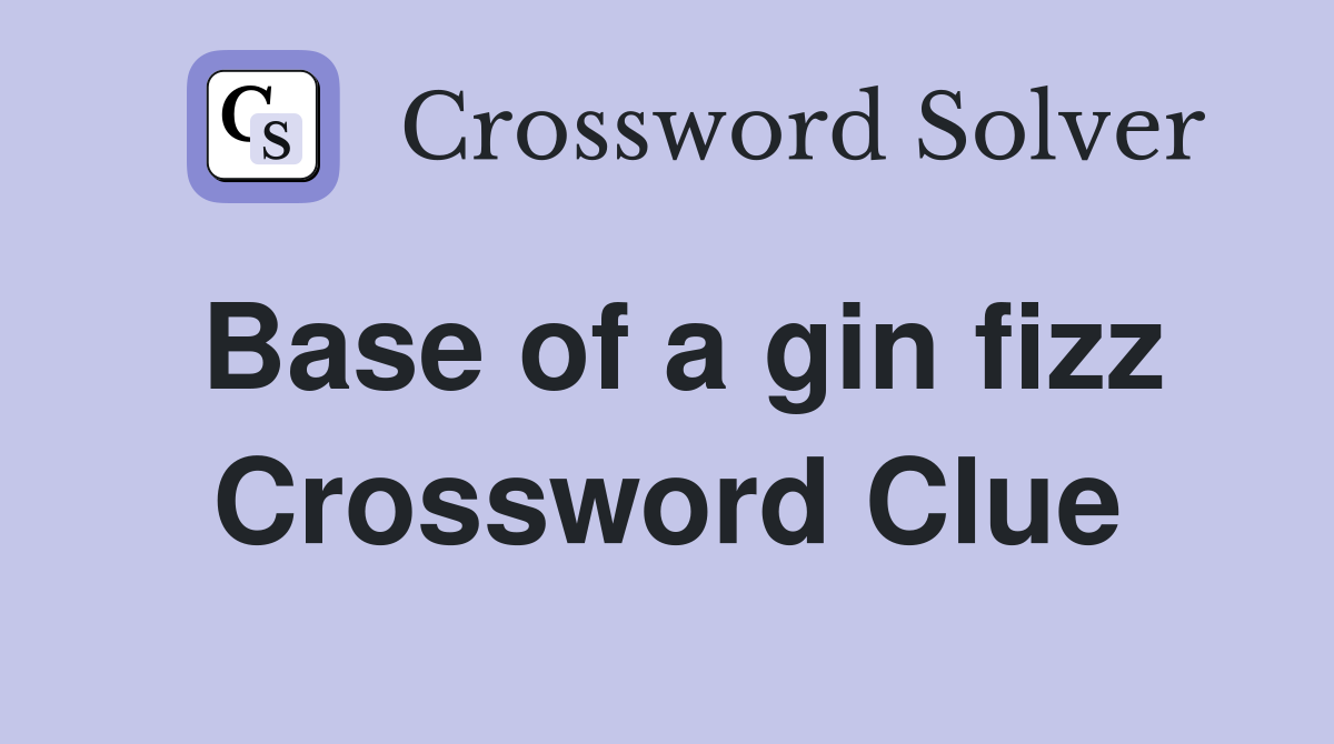 Base of a gin fizz Crossword Clue