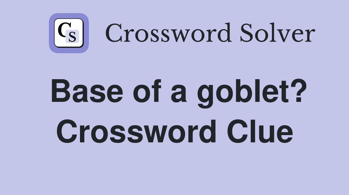 Base of a goblet? Crossword Clue