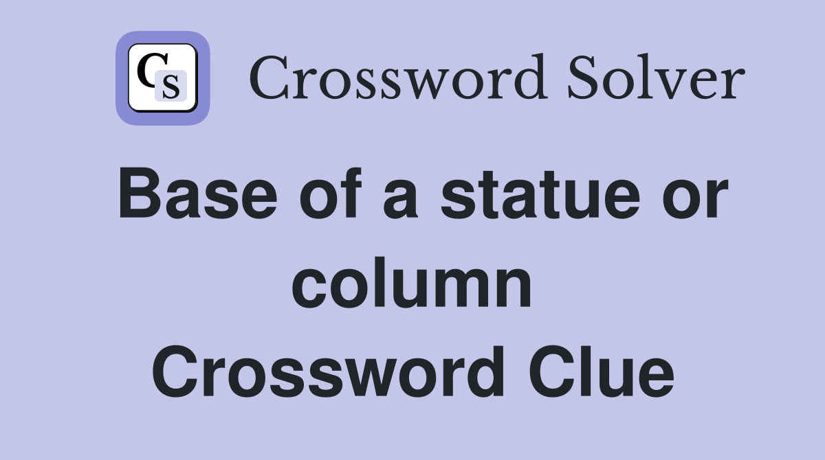Base of a statue or column Crossword Clue