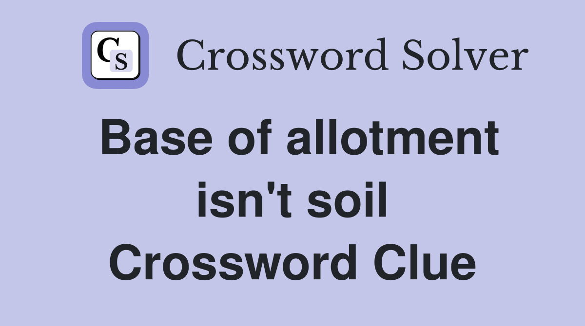 Base of allotment isn't soil Crossword Clue