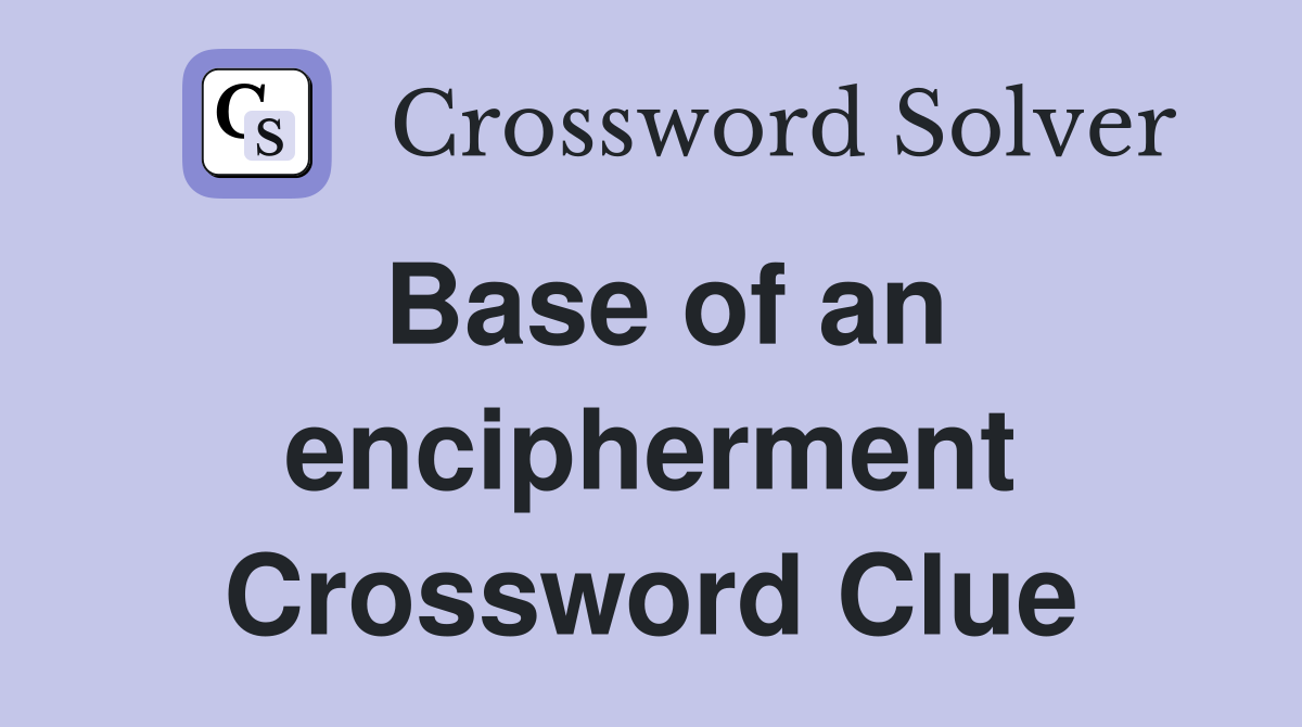 Base of an encipherment Crossword Clue