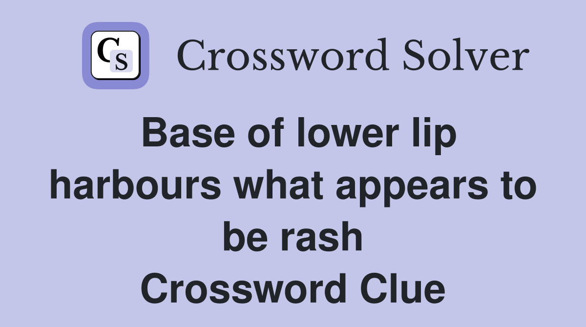 Base of lower lip harbours what appears to be rash Crossword Clue