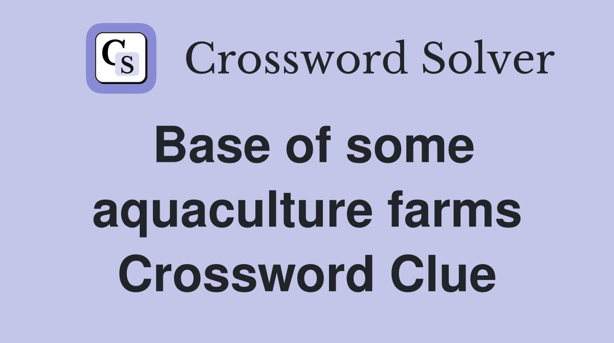 Base of some aquaculture farms Crossword Clue