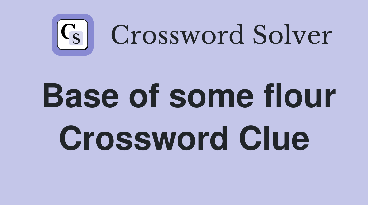 Base of some flour Crossword Clue
