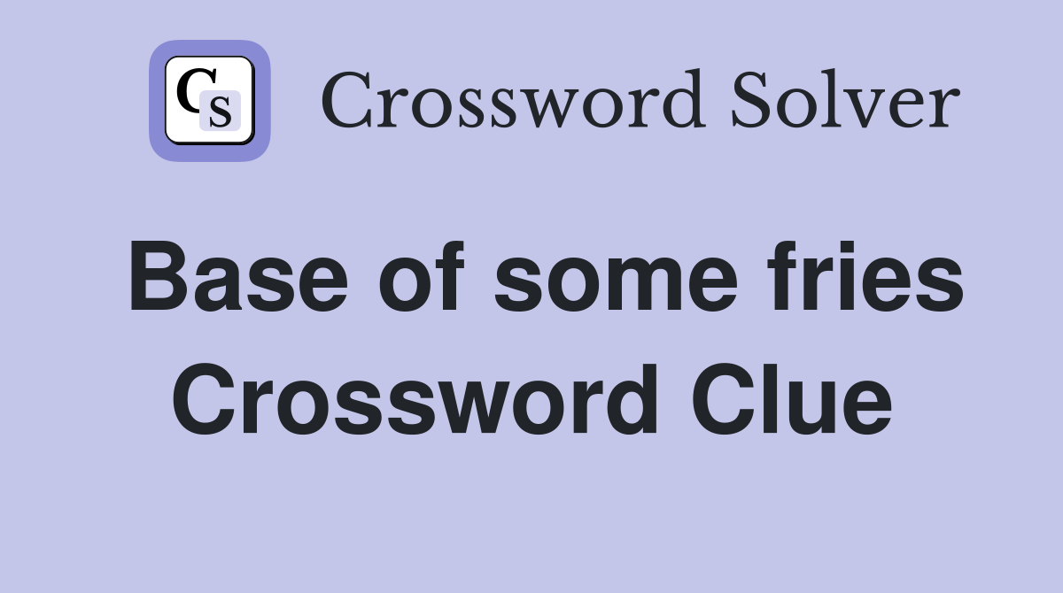 Base of some fries Crossword Clue