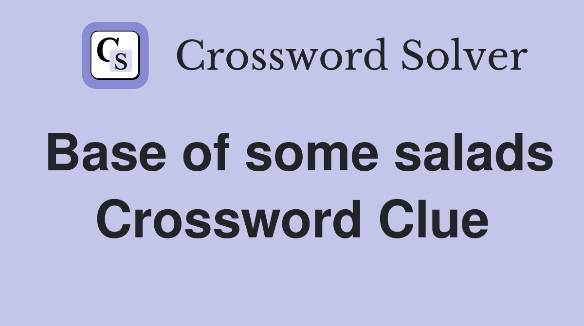 Base of some salads Crossword Clue
