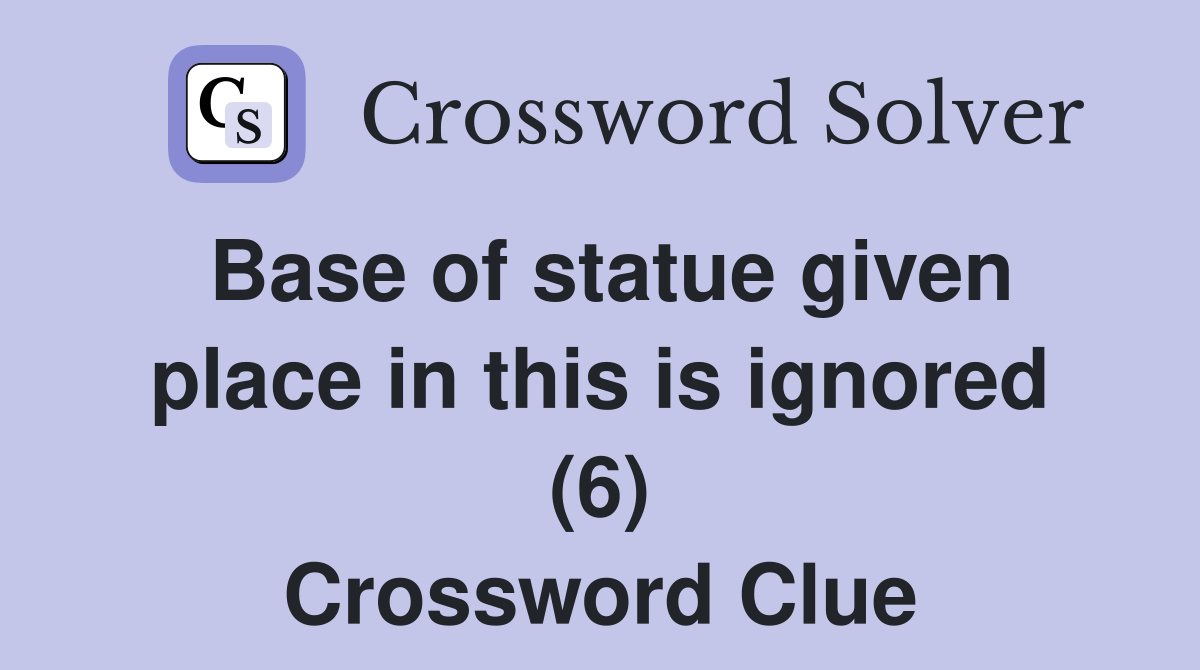 Base of statue given place in this is ignored (6) Crossword Clue