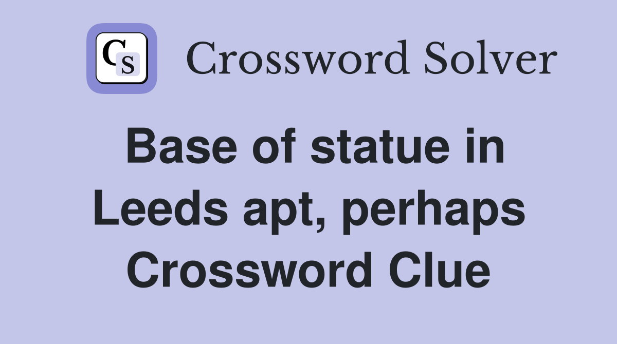 Base of statue in Leeds apt, perhaps Crossword Clue