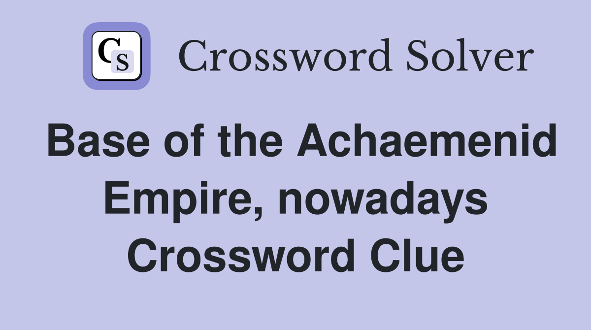 Base of the Achaemenid Empire, nowadays Crossword Clue