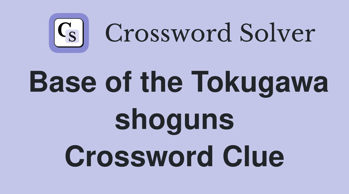 Base of the Tokugawa shoguns Crossword Clue
