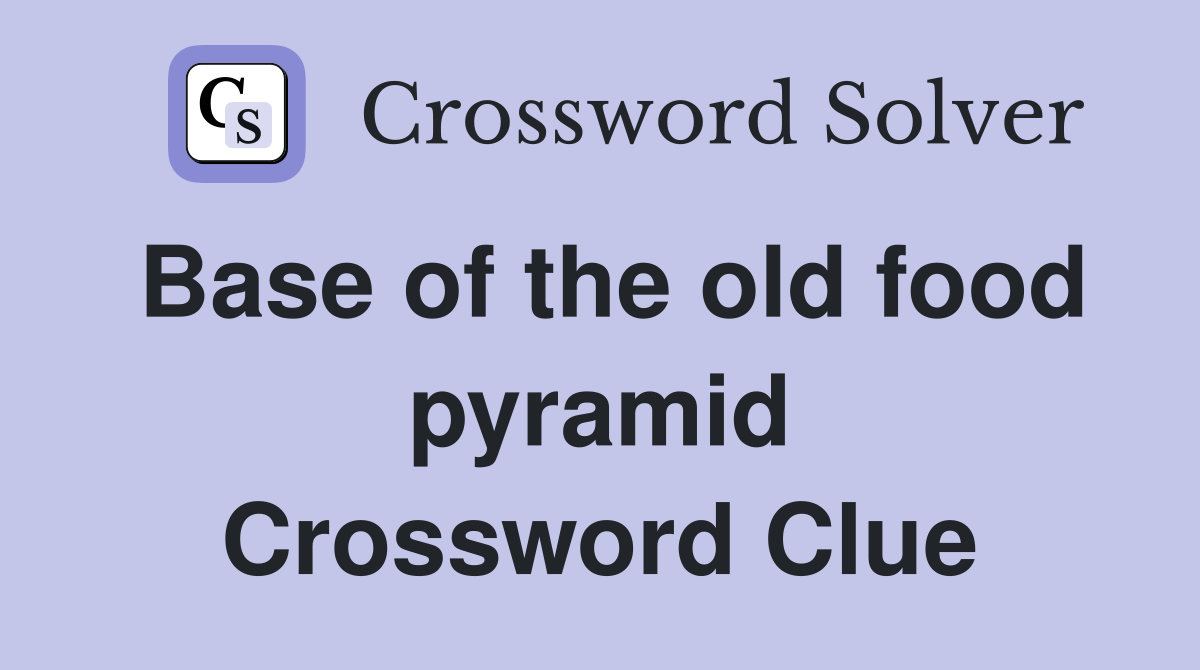 Base of the old food pyramid Crossword Clue
