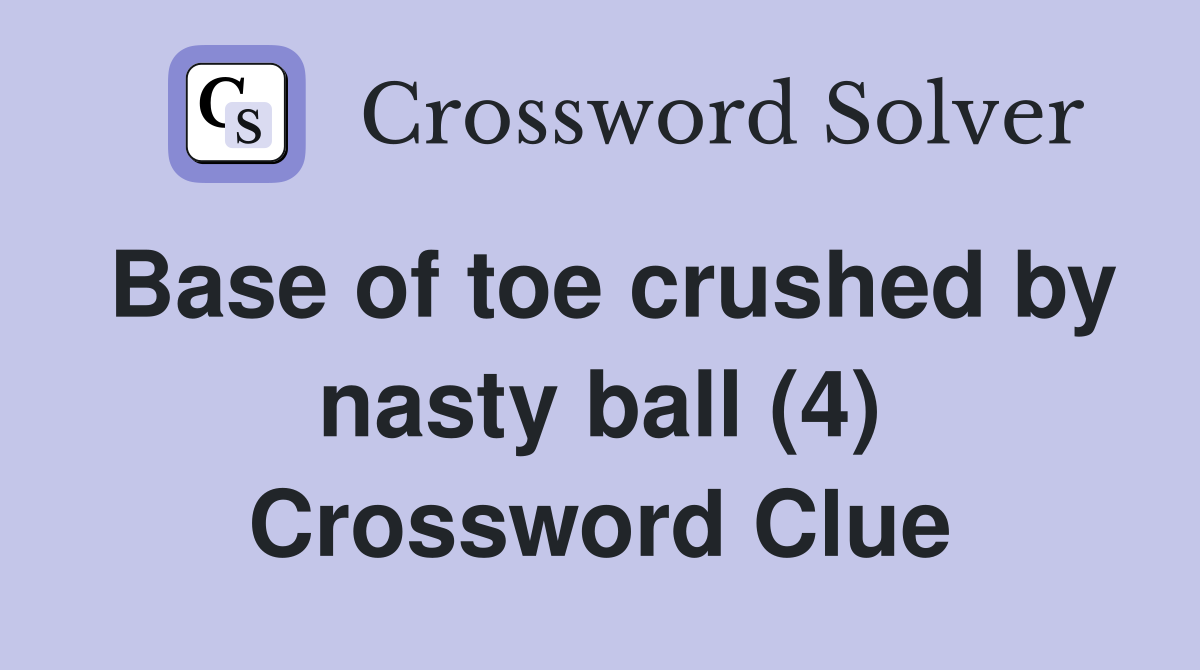 Base of toe crushed by nasty ball (4) Crossword Clue