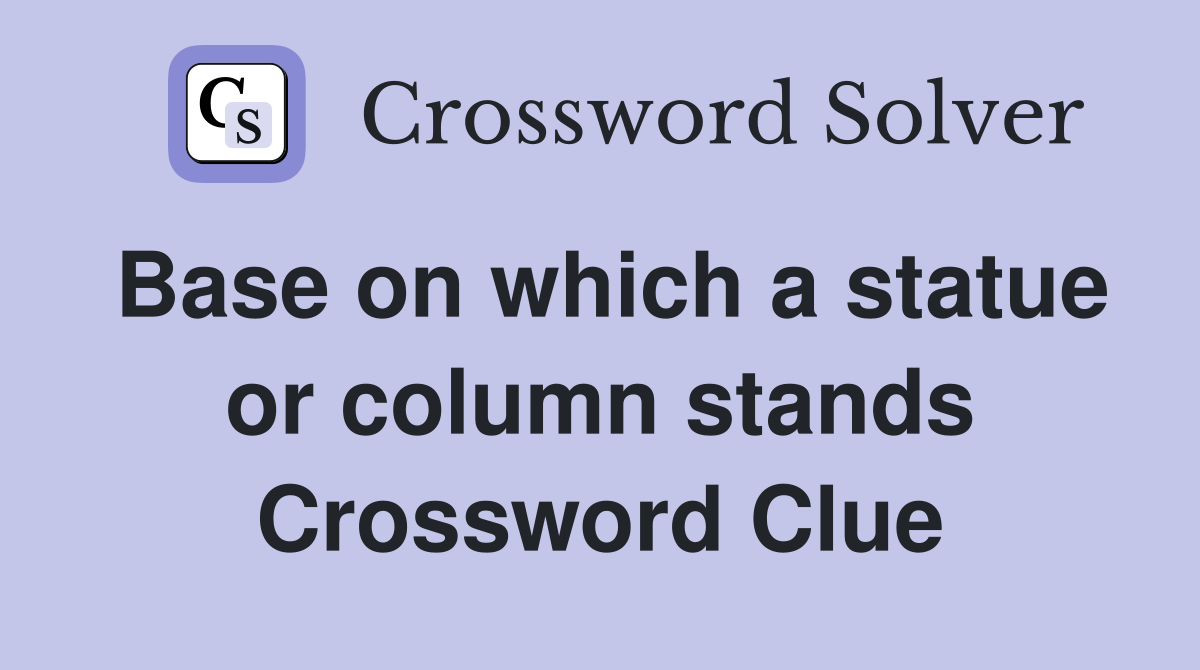 Base on which a statue or column stands Crossword Clue