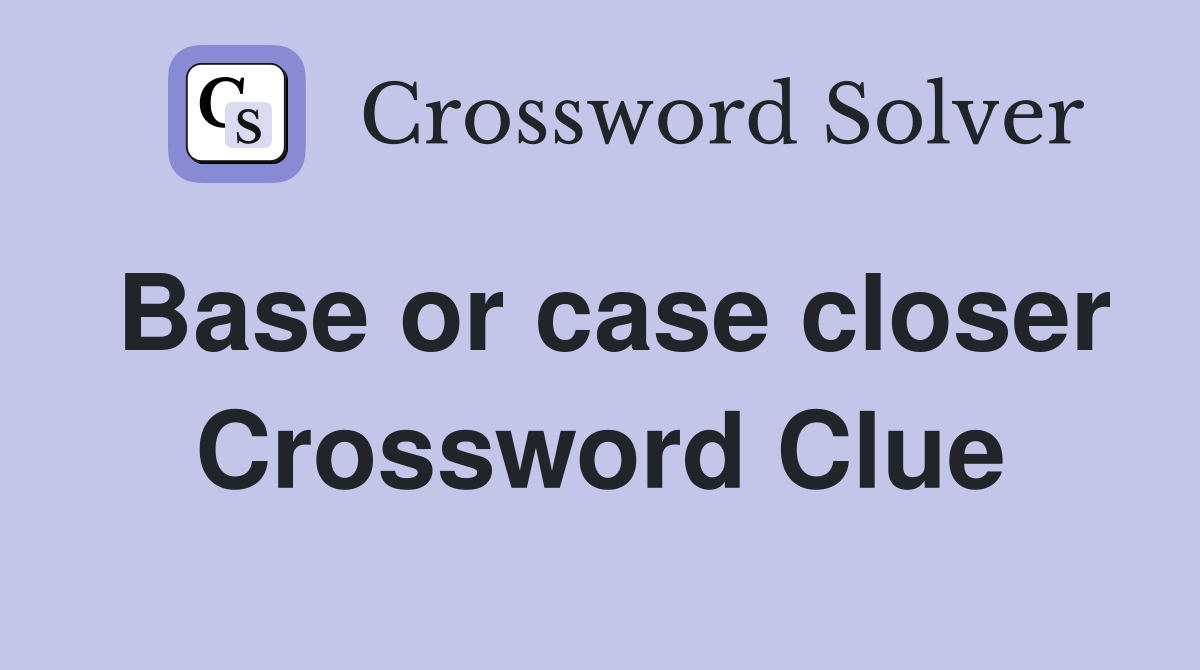 Base or case closer Crossword Clue