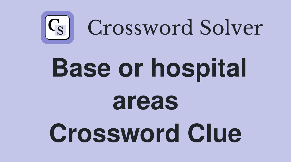 Base or hospital areas Crossword Clue