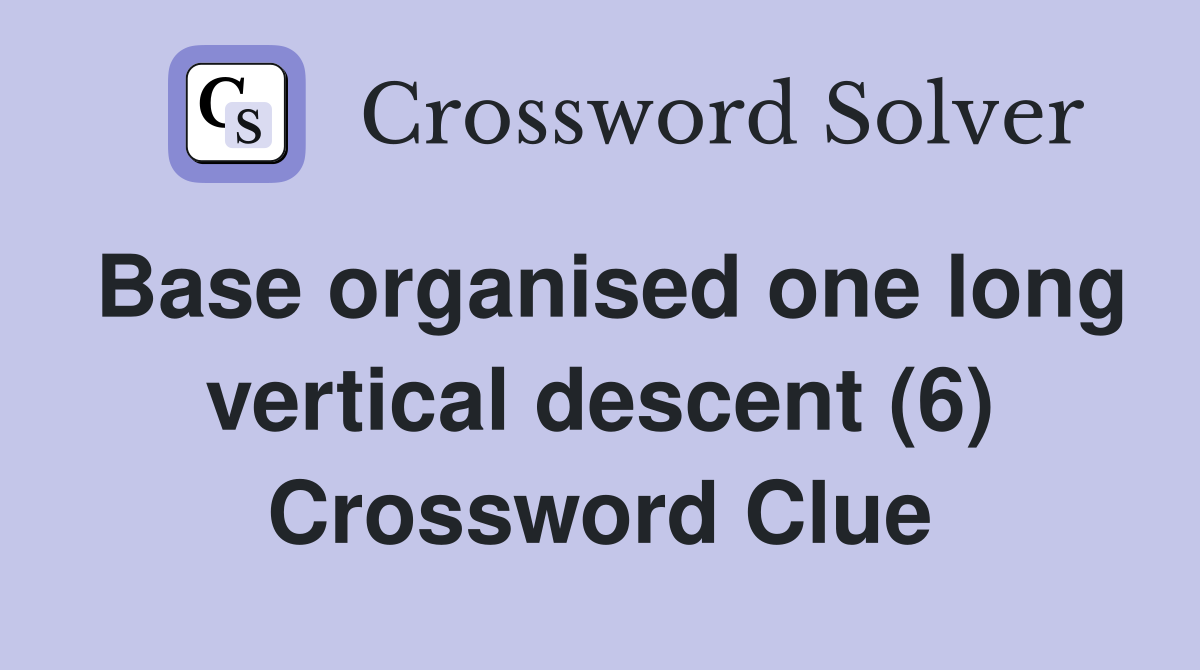 Base organised one long vertical descent (6) Crossword Clue