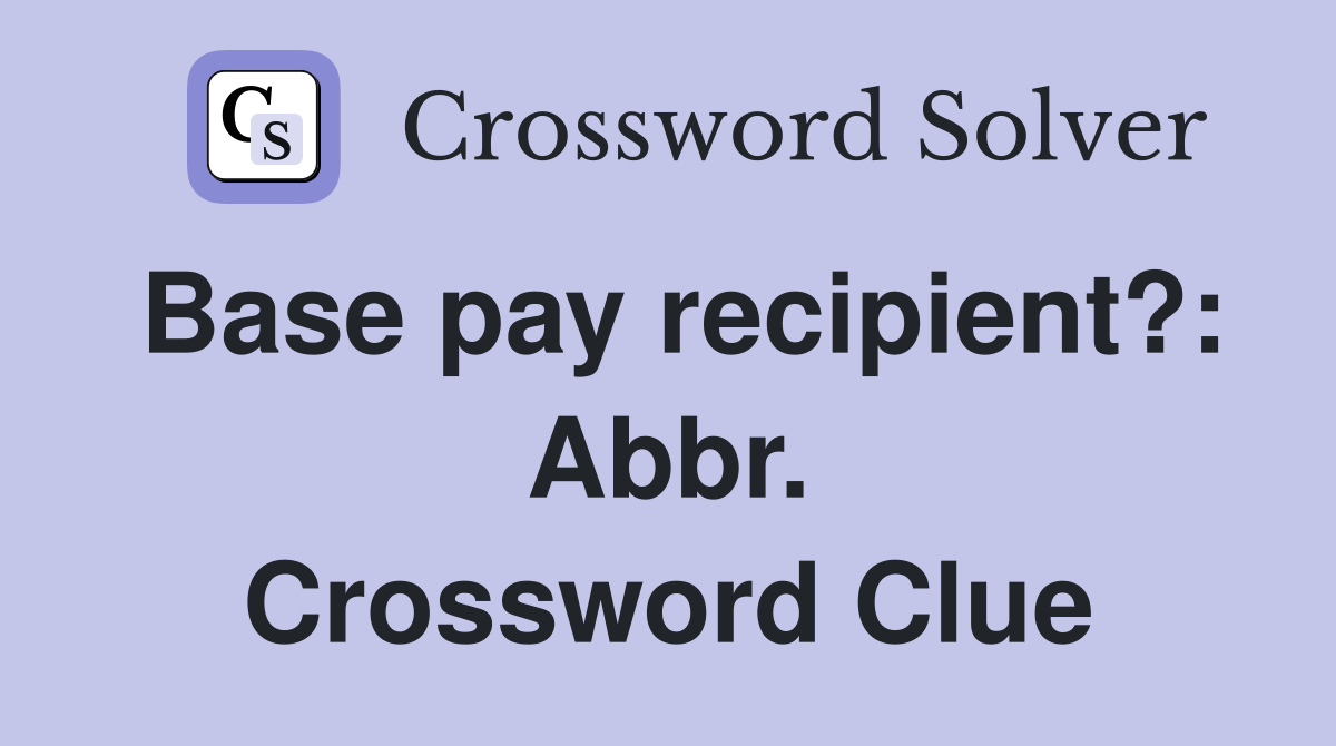 Base pay recipient?: Abbr. Crossword Clue