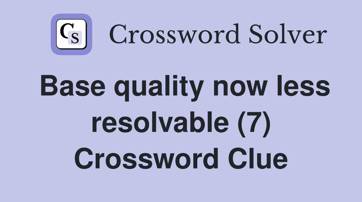 Base quality now less resolvable (7) Crossword Clue