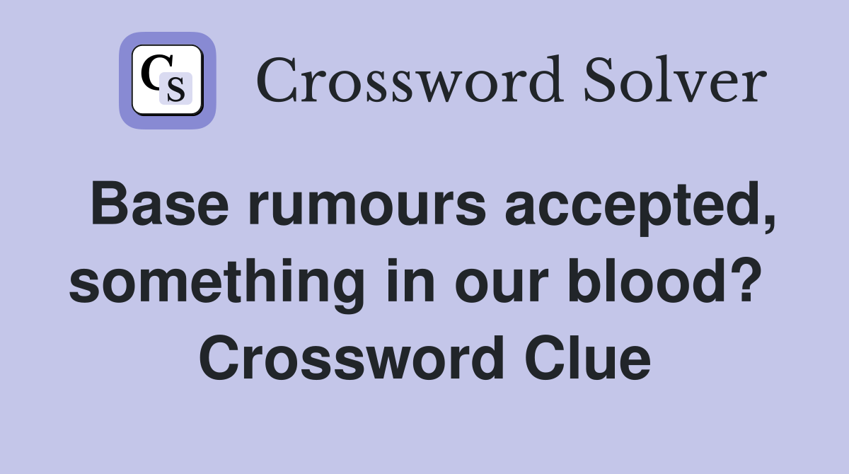 Base rumours accepted, something in our blood?  Crossword Clue