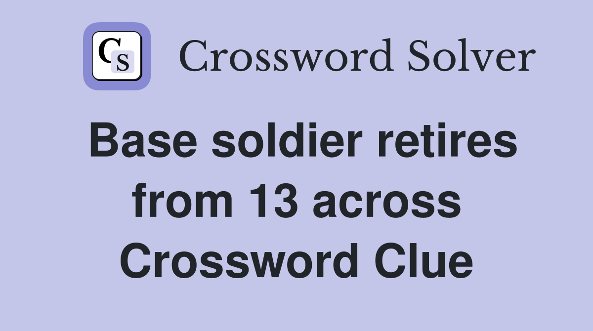 Base soldier retires from 13 across Crossword Clue