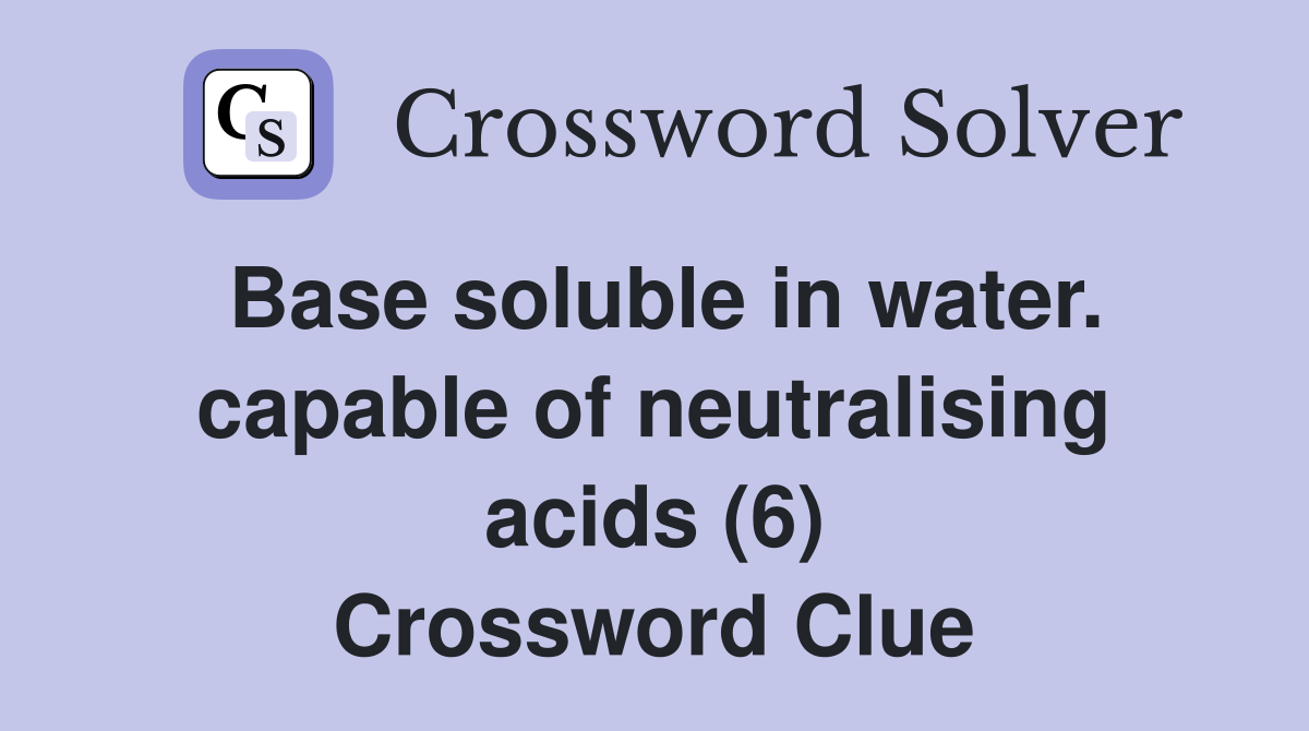 Base soluble in water. capable of neutralising acids (6) Crossword Clue