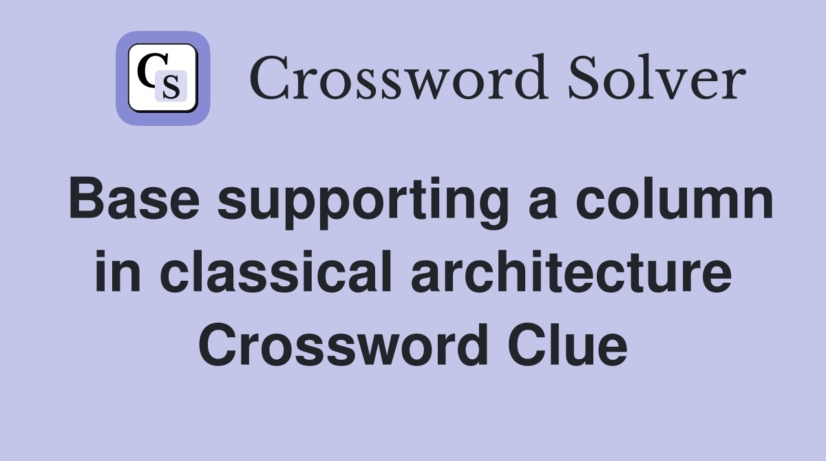 Base supporting a column in classical architecture Crossword Clue