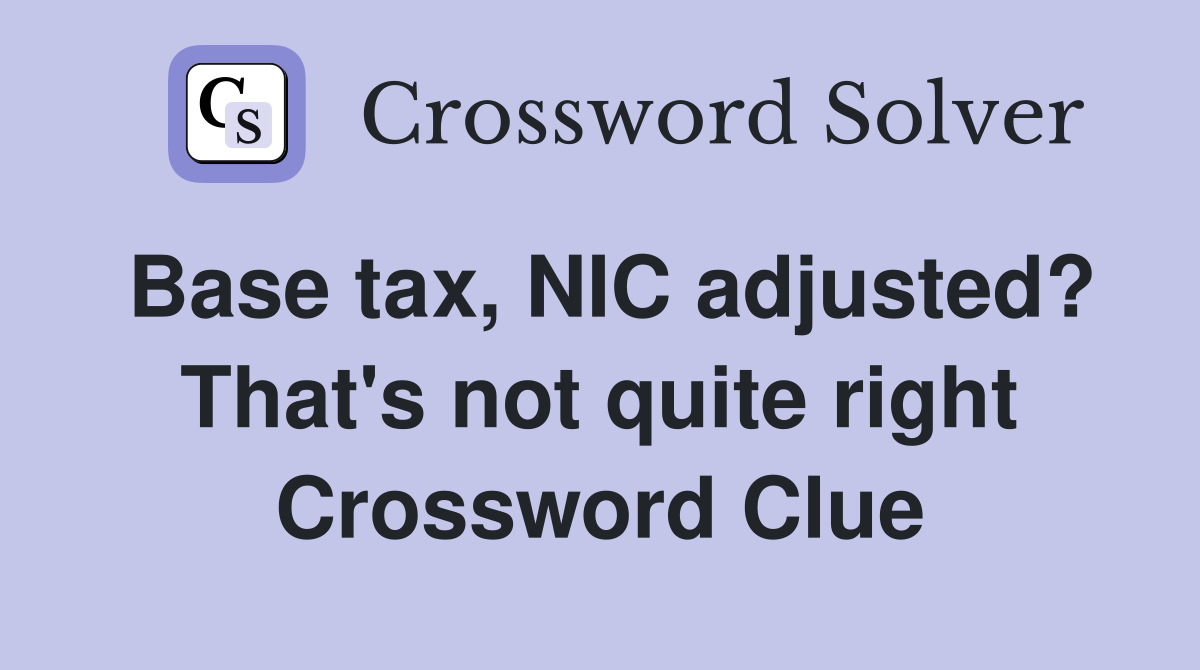 Base tax, NIC adjusted? That's not quite right Crossword Clue