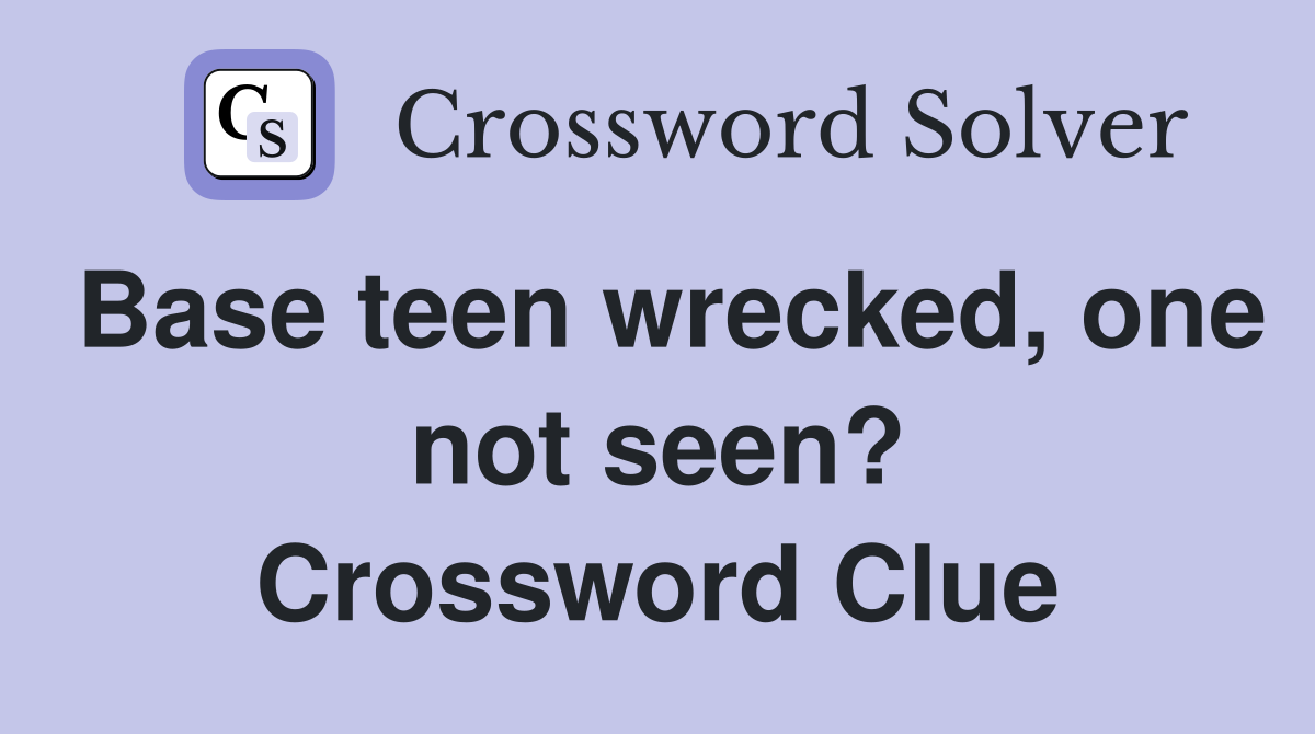 Base teen wrecked, one not seen? Crossword Clue