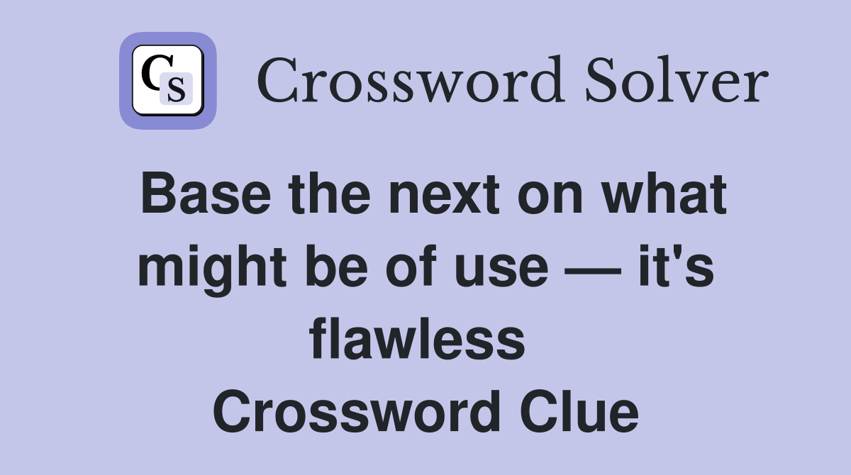 Base the next on what might be of use — it's flawless  Crossword Clue