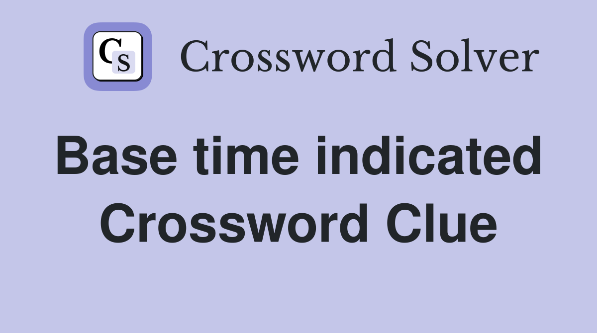 Base time indicated  Crossword Clue