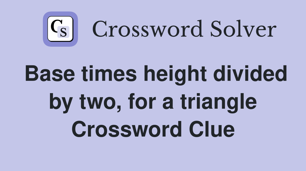 Base times height divided by two, for a triangle Crossword Clue