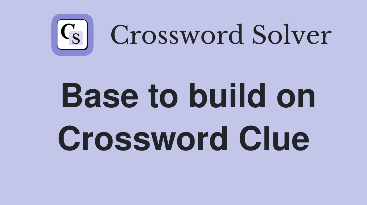 Base to build on Crossword Clue