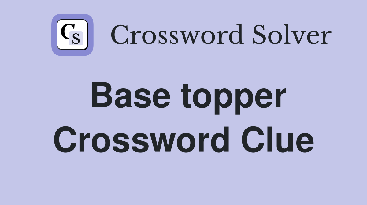 Base topper Crossword Clue