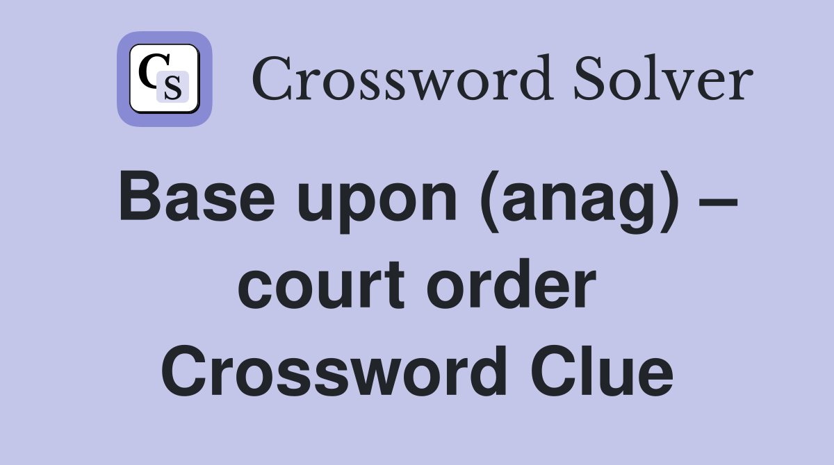 Base upon (anag) – court order Crossword Clue