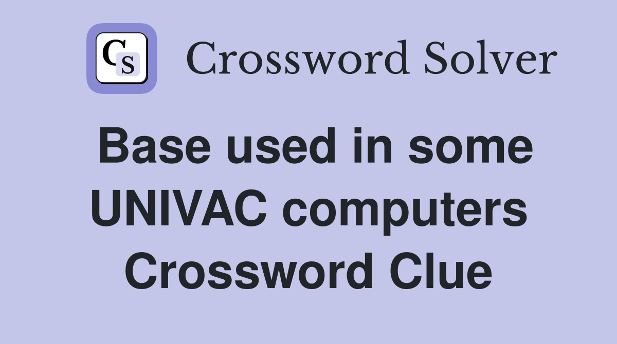 Base used in some UNIVAC computers Crossword Clue