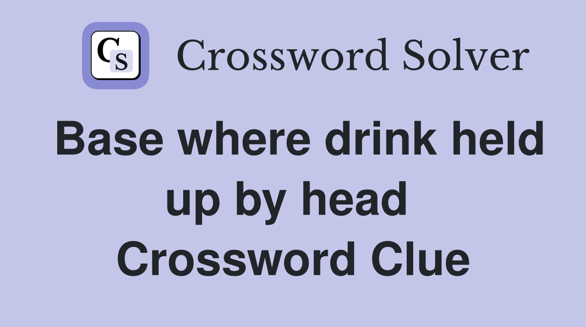 Base where drink held up by head  Crossword Clue