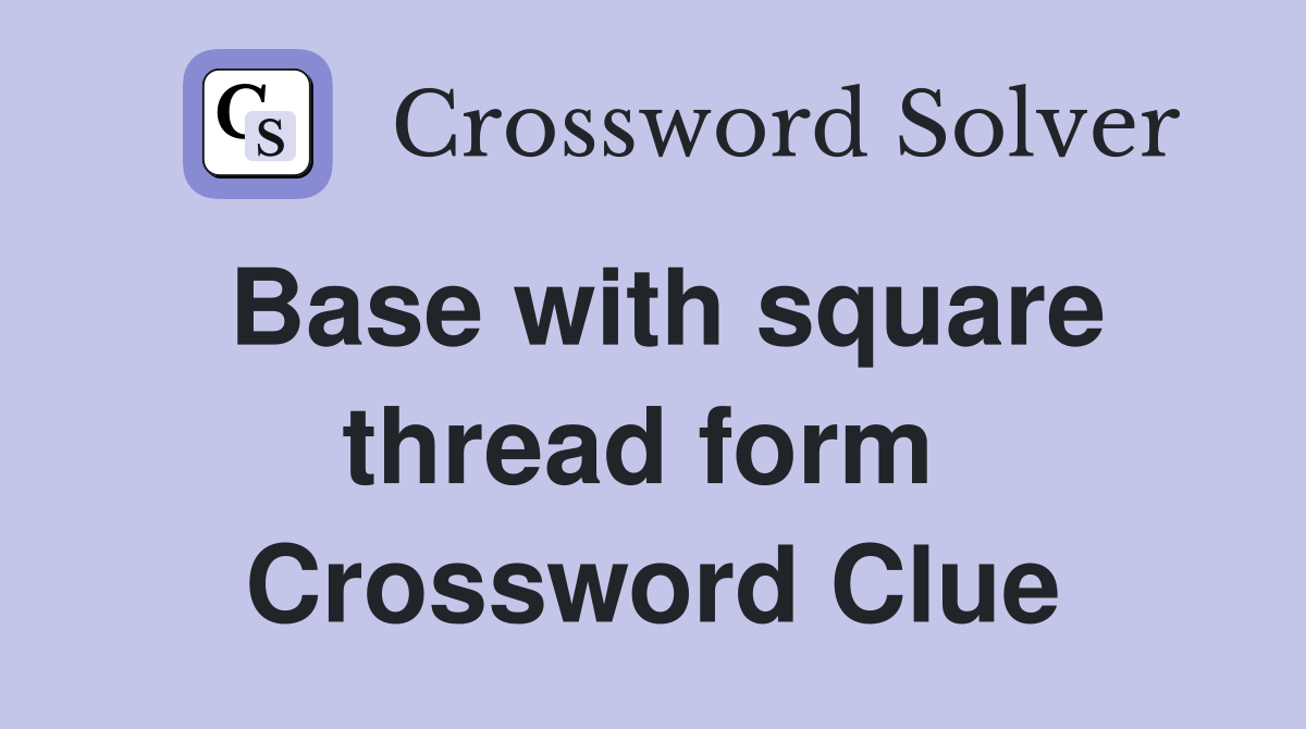 Base with square thread form  Crossword Clue