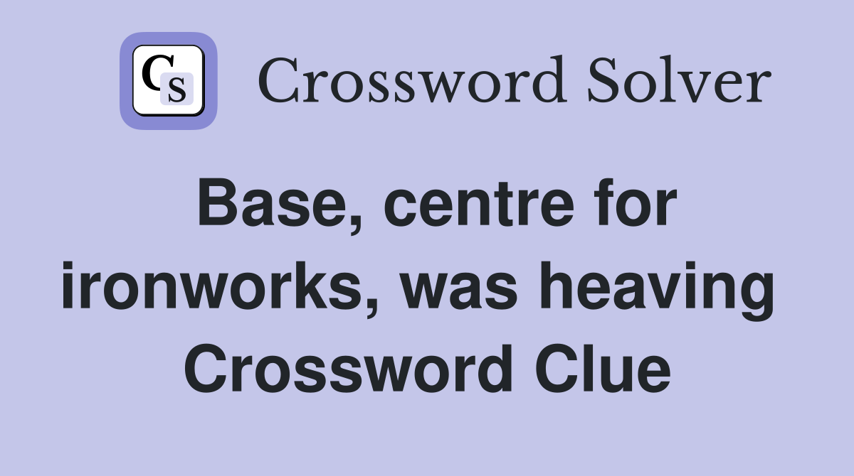 Base, centre for ironworks, was heaving  Crossword Clue