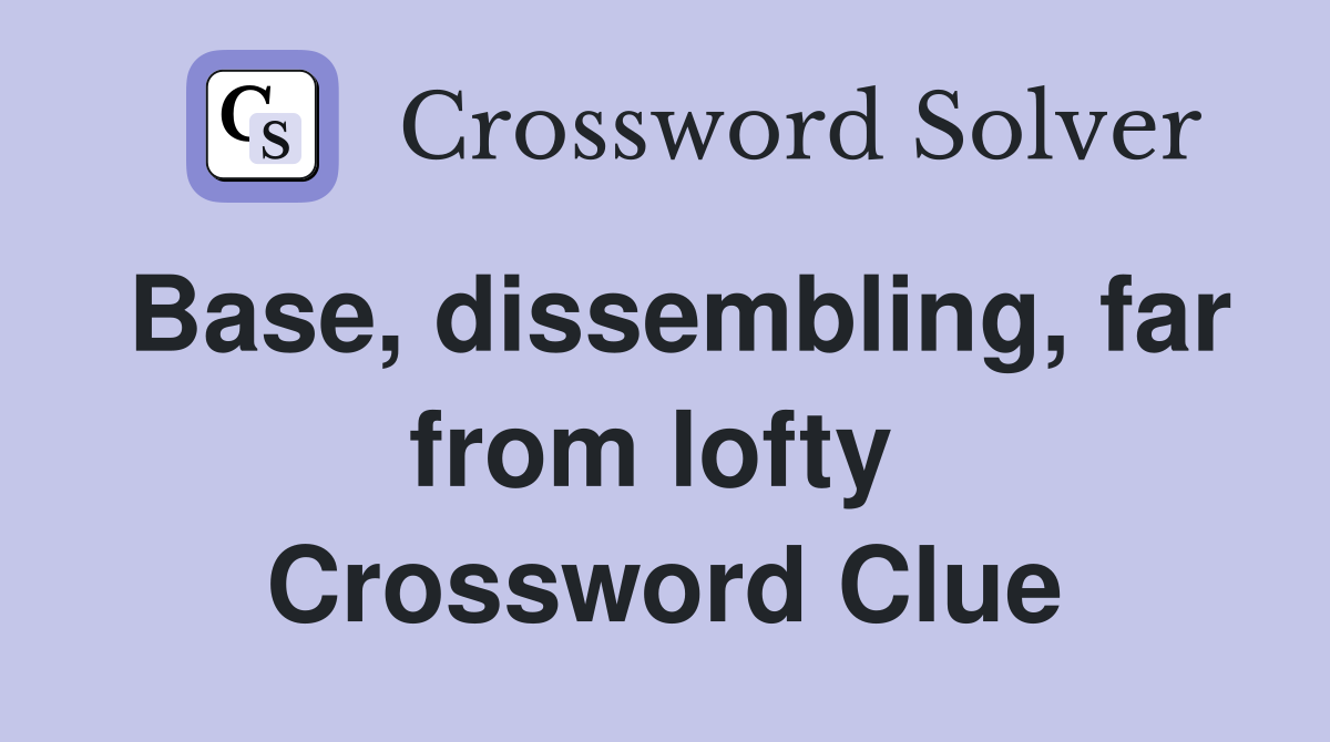 Base, dissembling, far from lofty  Crossword Clue