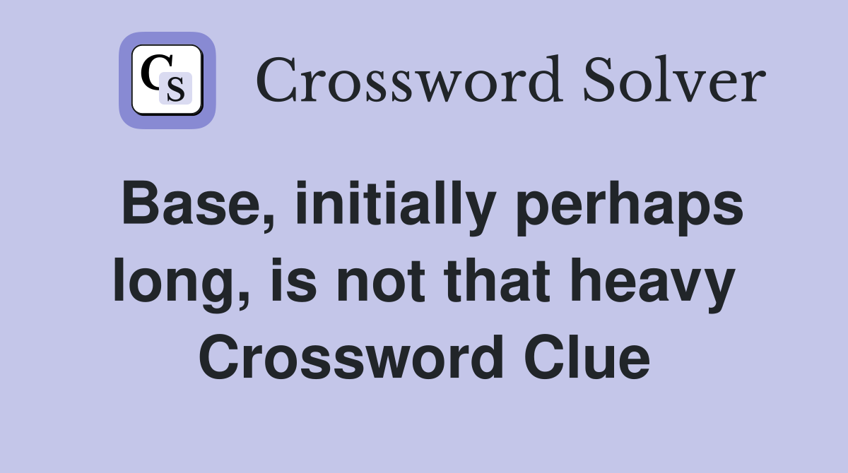 Base, initially perhaps long, is not that heavy Crossword Clue
