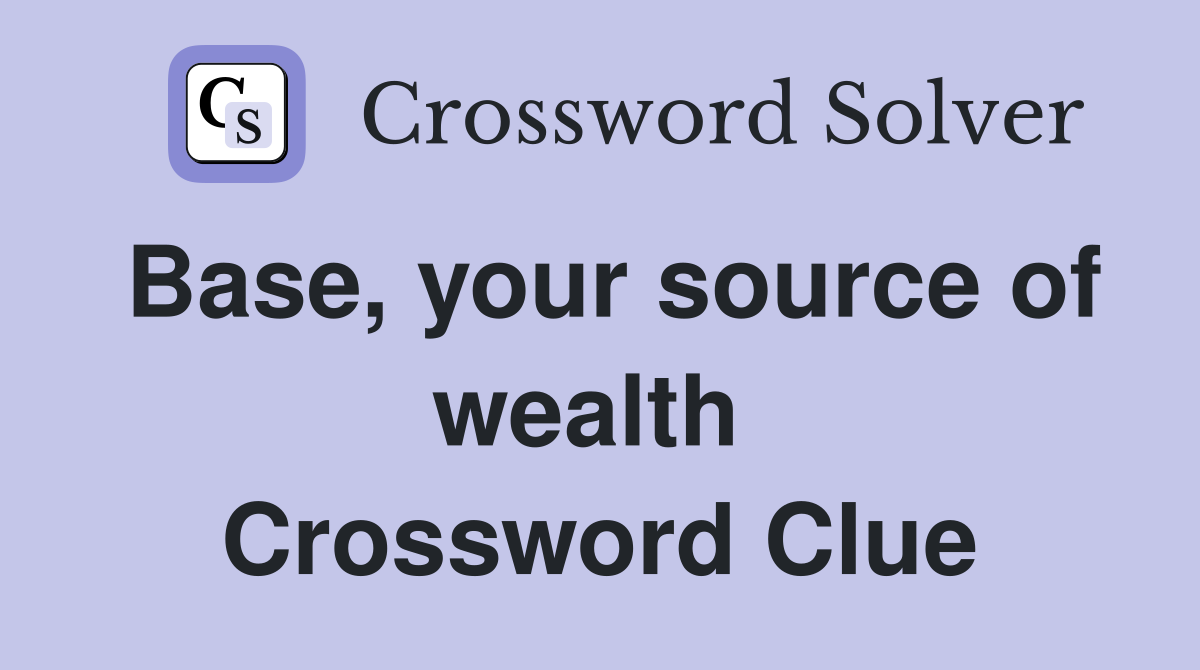 Base, your source of wealth  Crossword Clue