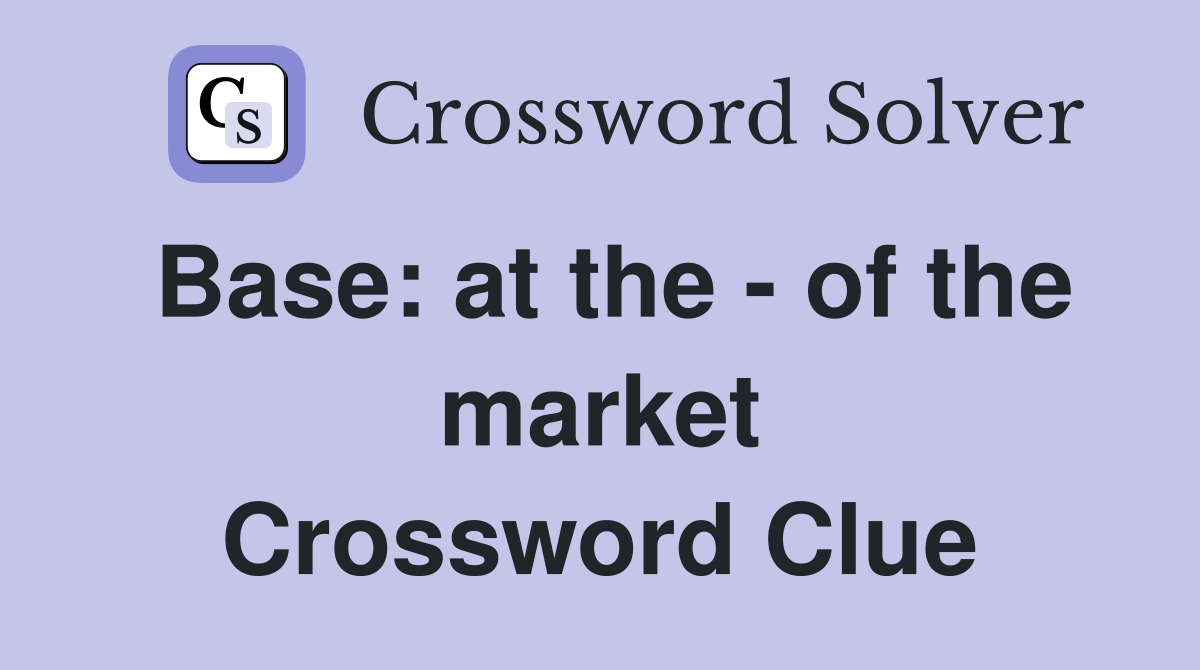 Base: at the - of the market Crossword Clue