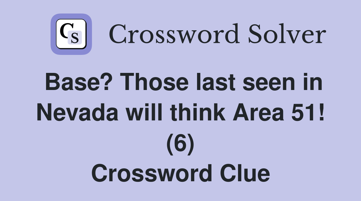 Base? Those last seen in Nevada will think Area 51! (6) Crossword Clue