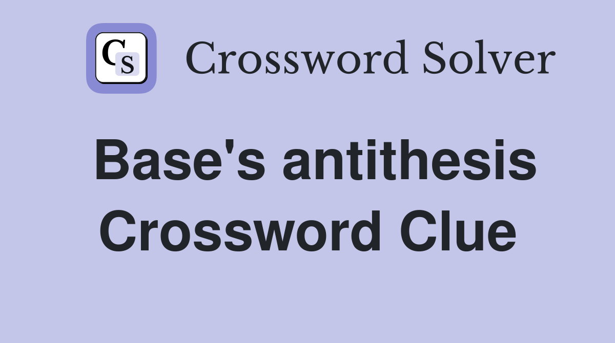 Base's antithesis Crossword Clue
