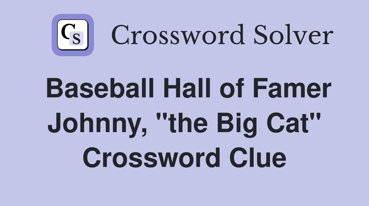 Baseball Hall of Famer Johnny, "the Big Cat" Crossword Clue