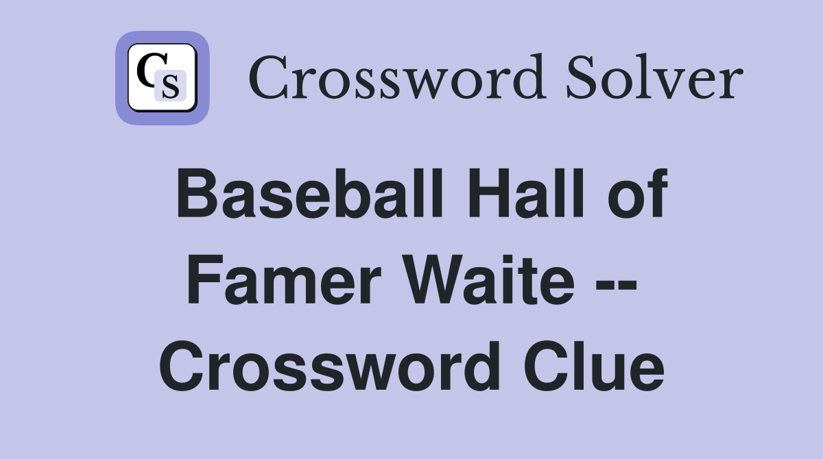 Baseball Hall of Famer Waite -- Crossword Clue