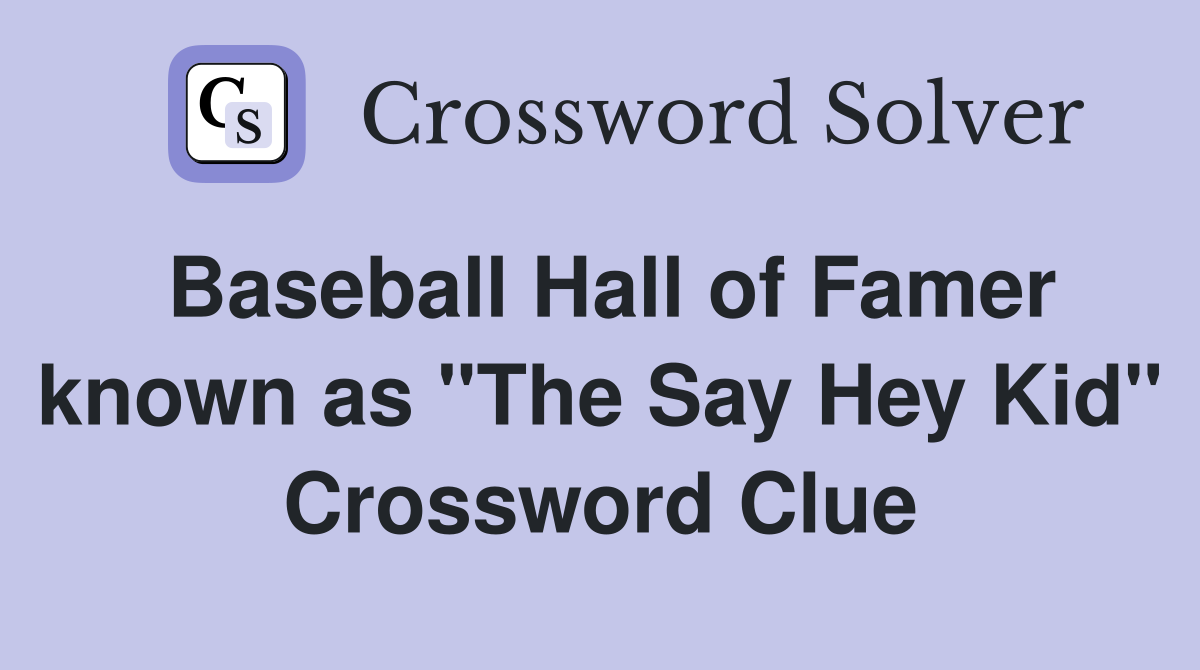 Baseball Hall of Famer known as "The Say Hey Kid" Crossword Clue