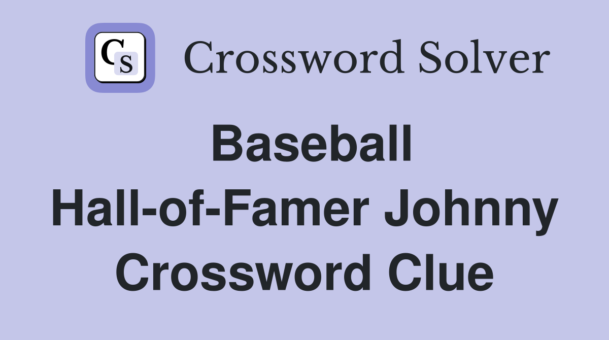 Baseball Hall-of-Famer Johnny Crossword Clue